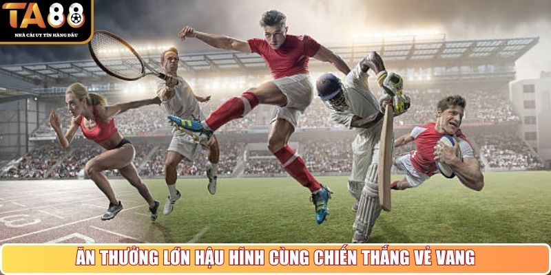 Ăn thưởng lớn hậu hĩnh cùng chiến thắng vẻ vang