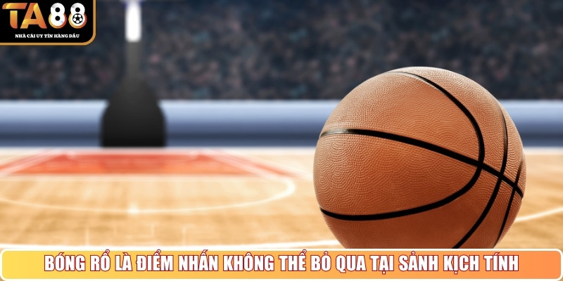 Bóng rổ là điểm nhấn không thể bỏ qua tại sảnh kịch tính