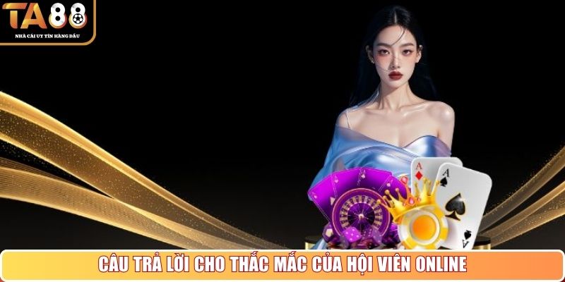 Câu trả lời cho thắc mắc của hội viên online