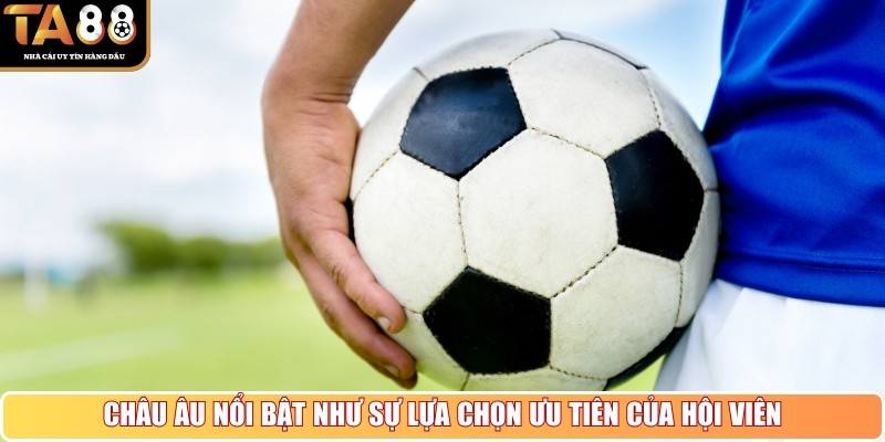 Châu Âu nổi bật như sự lựa chọn ưu tiên của hội viên