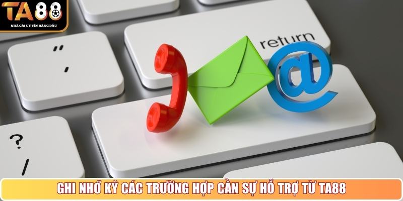 Ghi nhớ kỹ các trường hợp cần sự hỗ trợ từ TA88