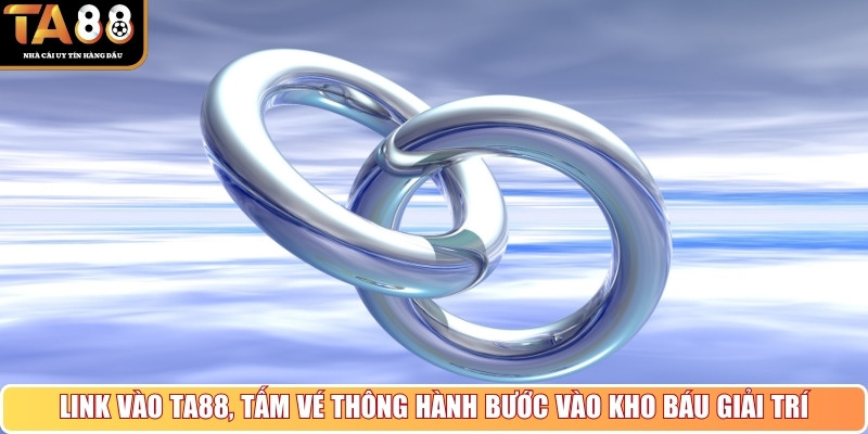 Link vào TA88, tấm vé thông hành bước vào kho báu giải trí