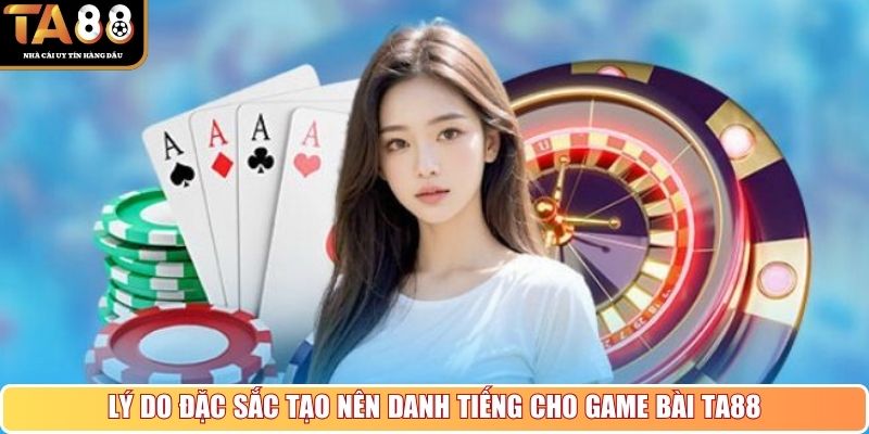 Lý do đặc sắc tạo nên danh tiếng cho game bài TA88