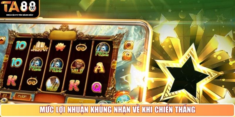 Mức lợi nhuận khủng nhận về khi chiến thắng