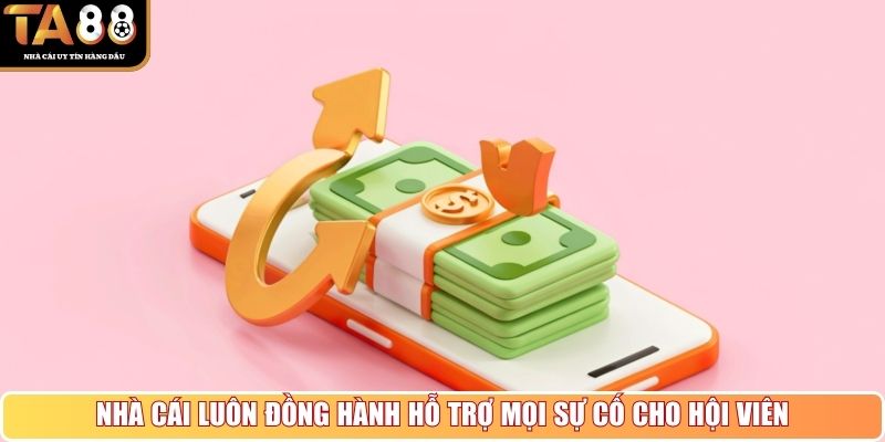 Nhà cái luôn đồng hành hỗ trợ mọi sự cố cho hội viên