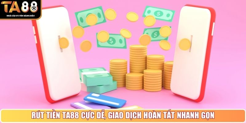 Rút tiền TA88 cực dễ, giao dịch hoàn tất nhanh gọn
