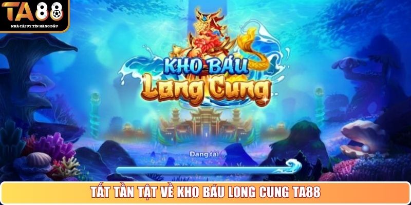 Tất tần tật về Kho báu Long Cung TA88