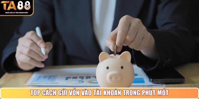 Top cách gửi vốn vào tài khoản trong phút mốt