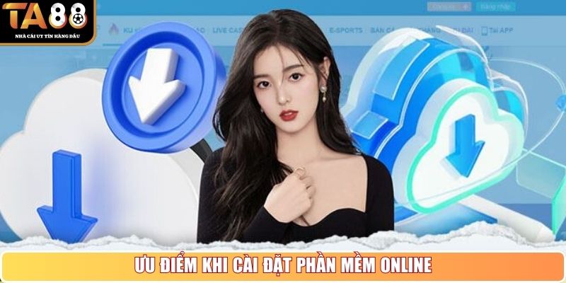 Ưu điểm khi cài đặt phần mềm online